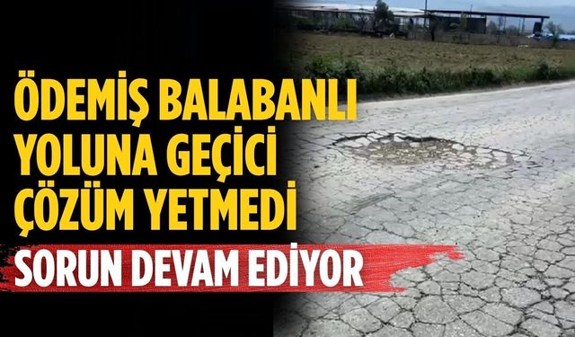 ÖDEMİŞ BALABANLI YOLUNA GEÇİCİ ÇÖZÜM YETMEDİ SORUN DEVAM EDİYOR