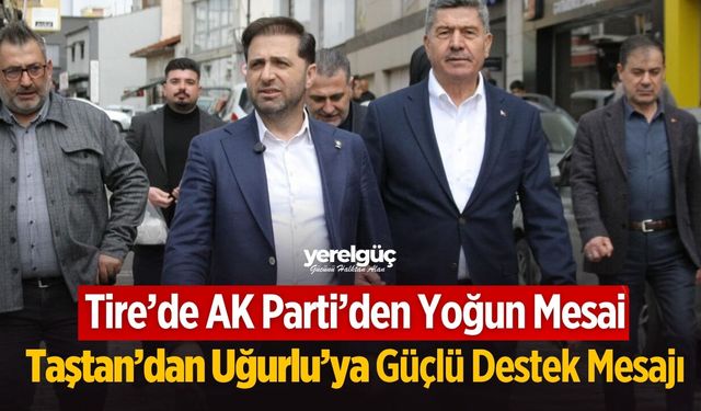 Tire’de AK Parti’den Yoğun Mesai Taştan’dan Uğurlu’ya Güçlü Destek Mesajı