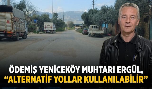 Ödemiş Yeniceköy Muhtarı Ergül, “Alternatif Yollar Kullanılabilir”