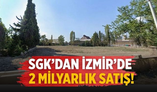 SGK’dan İzmir’de 2 milyarlık satış!