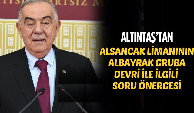 DEMOKRAT PARTİLİ ALTINTAŞ’TAN ALSANCAK LİMANI’NIN ALBAYRAK GRUBA DEVRİYLE İLGİLİ SORU ÖNERGESİ