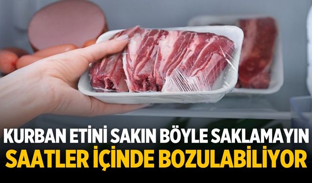 KURBAN ETİNİ SAKIN BÖYLE SAKLAMAYIN  SAATLER İÇİNDE BOZULABİLİYOR