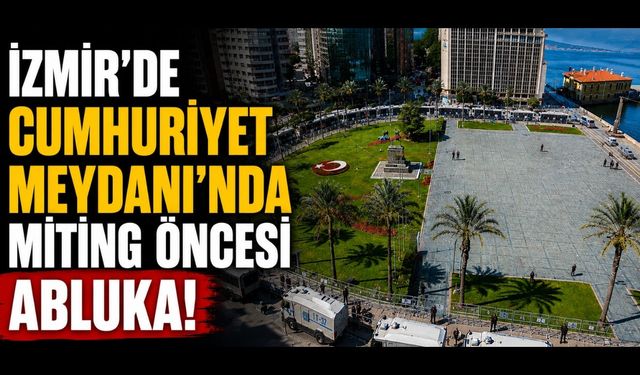 İzmir’de Cumhuriyet Meydanı'nda miting öncesi abluka!