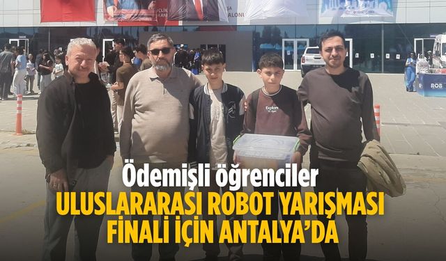 Ödemişli öğrenciler ULUSLARARASI ROBOT YARIŞMASI FİNALİ İÇİN ANTALYA’DA
