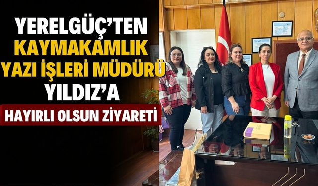 Yerelgüç’ten Kaymakamlık Yazı İşleri Müdürü Yıldız’a Hayırlı Olsun Ziyareti