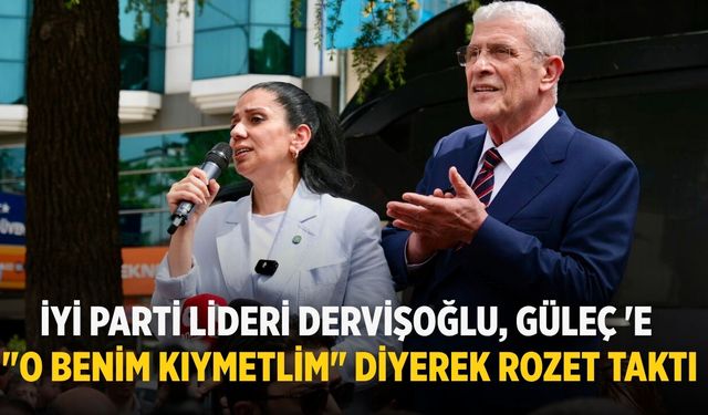 İYİ PARTİ LİDERİ DERVİŞOĞLU, GÜLEÇ 'E  "O BENİM KIYMETLİM" DİYEREK ROZET TAKTI