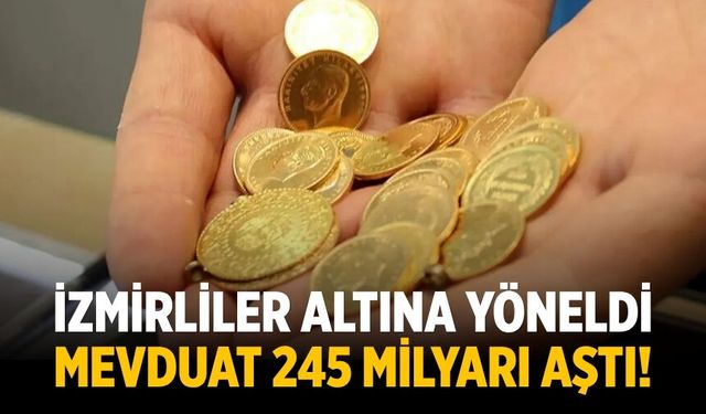 İzmirliler altına yöneldi: Mevduat 245 milyarı aştı!