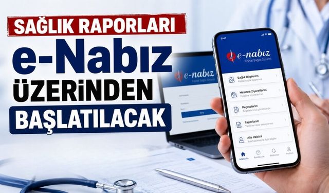 Sağlık raporları e-Nabız üzerinden başlatılacak