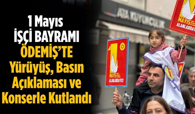 1 Mayıs İŞÇİ BAYRAMI ÖDEMİŞ’TE Yürüyüş, Basın Açıklaması ve Konserle Kutlandı