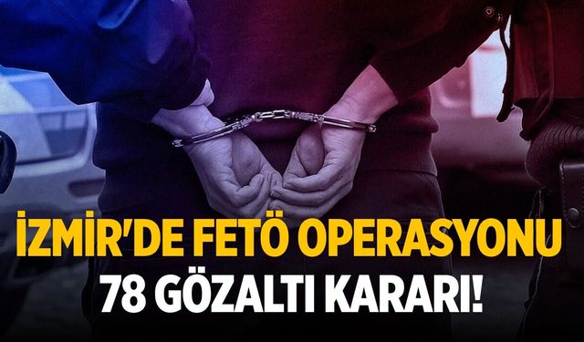 İzmir'de FETÖ operasyonu: 78 gözaltı kararı!