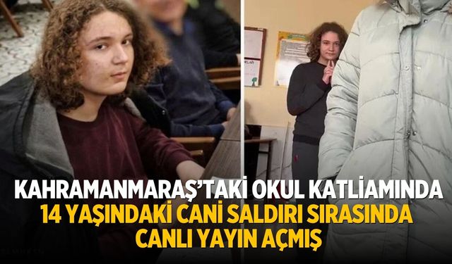 Kahramanmaraş’taki Okul katliamında 14 yaşındaki cani saldırı sırasında canlı yayın açmış