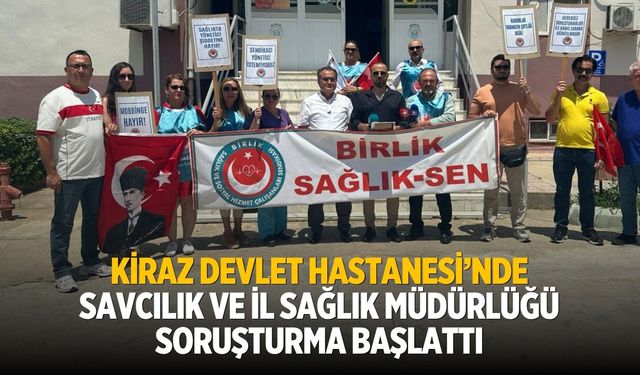KİRAZ DEVLET HASTANESİ’NDE SAVCILIK VE İL SAĞLIK MÜDÜRLÜĞÜ SORUŞTURMA BAŞLATTI
