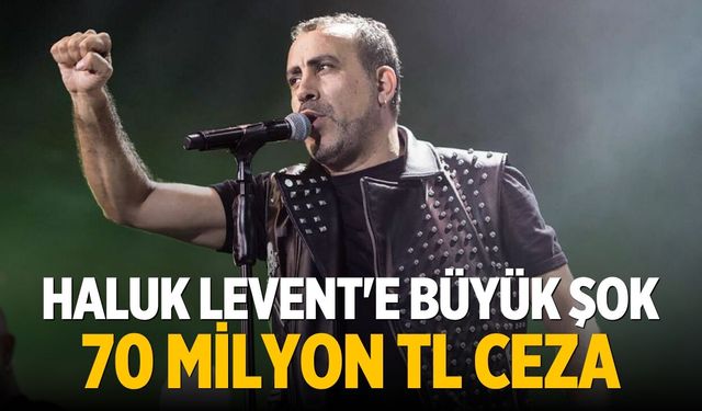 Haluk Levent'e büyük şok 70 milyon TL ceza