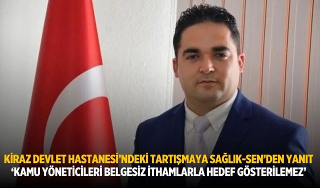 Kiraz Devlet Hastanesi’ndeki Tartışmaya Sağlık-Sen’den yanıt ‘Kamu Yöneticileri Belgesiz İthamlarla Hedef Gösterilemez’