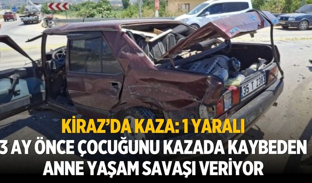 Kiraz’da kaza: 1 yaralı 3 ay önce çocuğunu kazada kaybeden anne yaşam savaşı veriyor