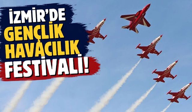 İzmir’de GENÇLİK VE HAVACILIK FESTİVALİ SOLOTÜRK ve Türk Yıldızları uçuş yapacak