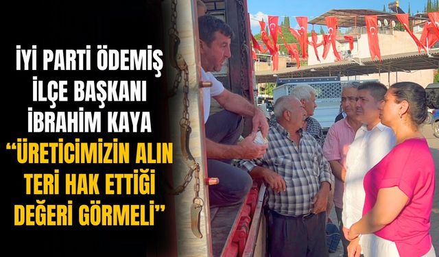 İYİ Parti Ödemiş İlçe Başkanı İbrahim Kaya “Üreticimizin Alın Teri Hak Ettiği Değeri Görmeli”