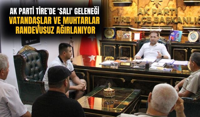 AK PARTİ TİRE’de ‘SALI' GELENEĞİ VATANDAŞLAR VE MUHTARLAR RANDEVUSUZ AĞIRLANIYOR