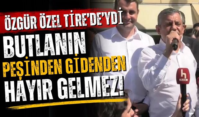 Özgür Özel Tire'de’ydi Butlanın peşinden gidenden hayır gelmez!
