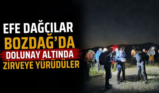 EFE DAĞCILAR BOZDAĞ’DA DOLUNAY ALTINDA ZİRVEYE YÜRÜDÜLER