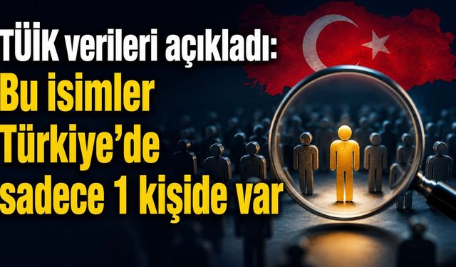 TÜİK verileri açıkladı: Bu isimler Türkiye'de sadece 1 kişide var