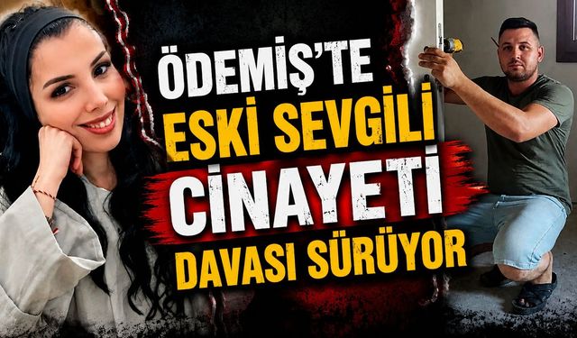 ÖDEMİŞ’TE ESKİ SEVGİLİ CİNAYETİ DAVASI SÜRÜYOR