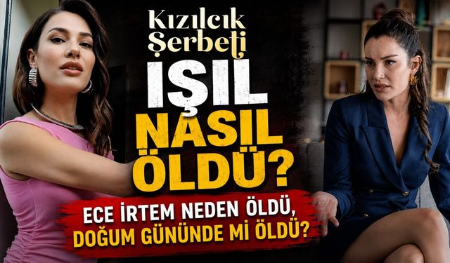 Kızılcık Şerbeti Işıl nasıl öldü? Ece İrtem neden öldü, doğum gününde mi öldü?