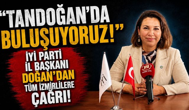 ‘TANDOĞANDA BULUŞUYORUZ’ İYİ PARTİ İL BAŞKAN DOĞAN’DAN TÜM İZMİRLİLERE ÇAĞRI