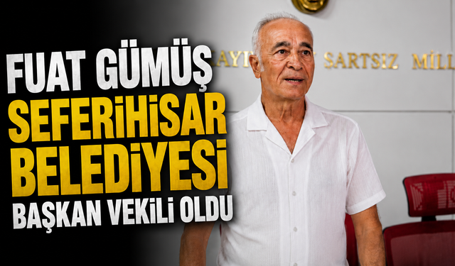 FUAT GÜMÜŞ SEFERİHİSAR BELEDİYESİ BAŞKAN VEKİLİ OLDU