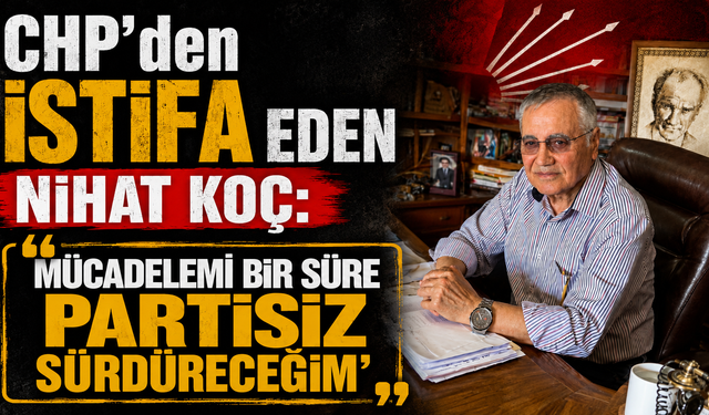 CHP’den İstifa Eden Nihat Koç: “Mücadelemi Bir Süre Partisiz Sürdüreceğim”
