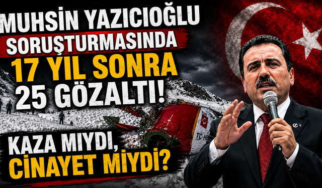 MUHSİN YAZICIOĞLU SORUŞTURMASINDA 17 YIL SONRA 25 GÖZALTI! KAZA MIYDI, CİNAYET MİYDİ?