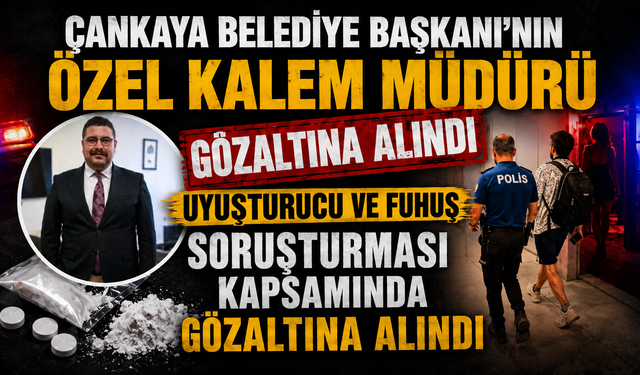Çankaya Belediye Başkanı'nın özel kalem müdürü uyuşturucu ve fuhuş soruşturması kapsamında gözaltına alındı