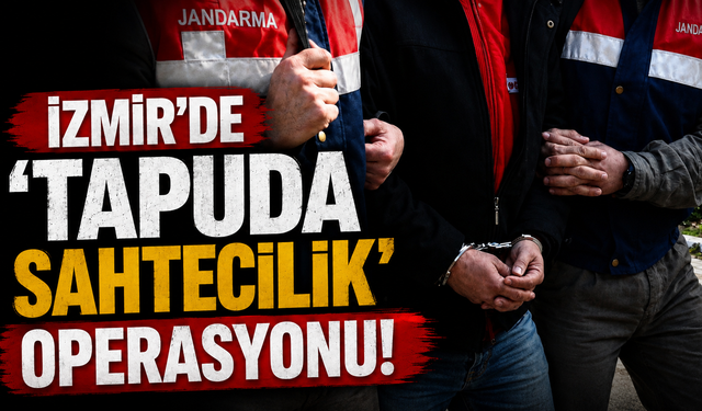 İzmir'de 'tapuda sahtecilik' operasyonu!