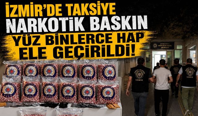 İzmir’de Taksiye narkotik baskın Yüz binlerce hap ele geçirildi!