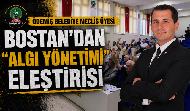 ÖDEMİŞ BELEDİYESİ  MECLİS ÜYESİ BOSTAN’DAN “ALGI YÖNETİMİ” ELEŞTİRİSİ