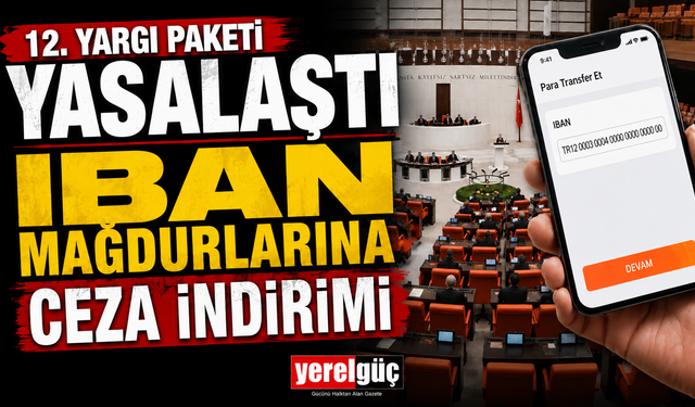 12. Yargı Paketi yasalaştı IBAN MAĞDURLARINA CEZA İNDİRİMİ