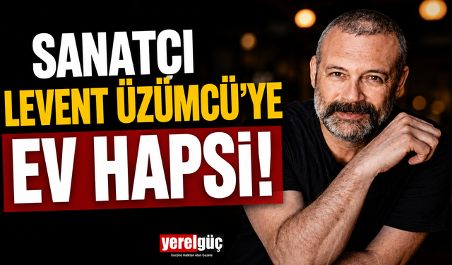 Sanatçı Levent Üzümcü'ye ev hapsi!