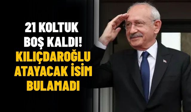 21 koltuk boş kaldı! Kılıçdaroğlu atayacak isim bulamadı