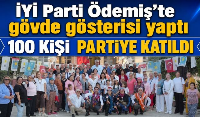 İYİ Parti Ödemiş’te gövde gösterisi yaptı 100 KİŞİ  PARTİYE KATILDI