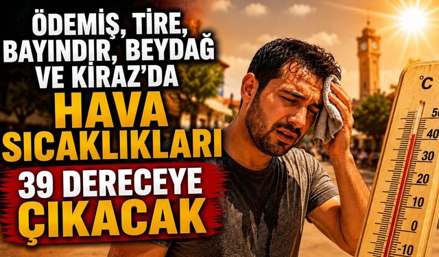 Ödemiş, Tire, Bayındır, Beydağ ve Kiraz’da Hava Sıcaklıkları 39 Dereceye Çıkacak