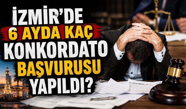 İzmir'de 6 ayda kaç konkordato başvurusu yapıldı?