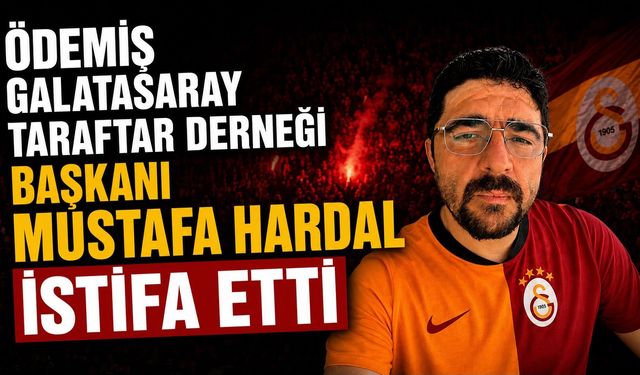 Ödemiş Galatasaray Taraftar Derneği Başkanı Mustafa Hardal istifa etti