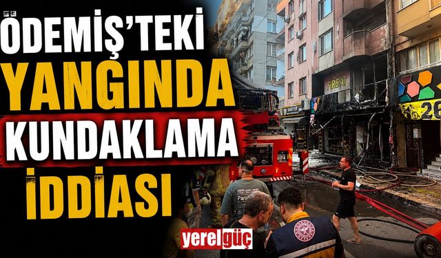 ÖDEMİŞ’TEKİ YANGINDA KUNDAKLAMA İDDİASI