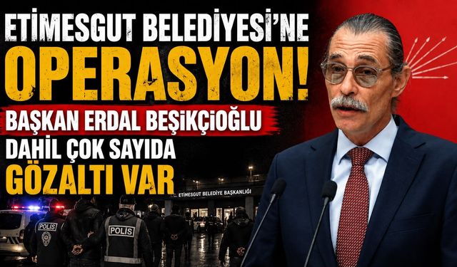 Etimesgut Belediyesi'ne operasyon! Başkan Erdal Beşikçioğlu dahil çok sayıda gözaltı var