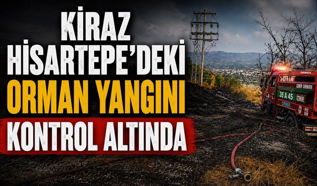KİRAZ HİSARTEPE’DEKİ ORMAN YANGINI KONTROL ALTINDA
