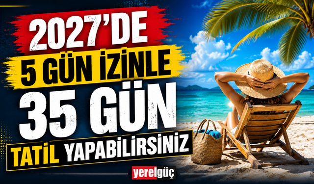 2027’de 5 gün izinle 35 gün tatil yapabilirsiniz