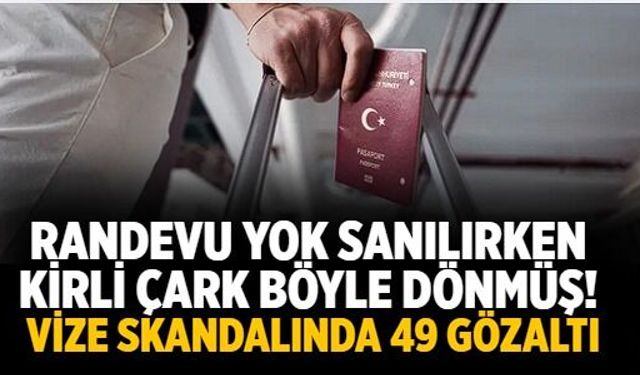 Randevu yok sanılırken kirli çark böyle dönmüş! Vize skandalında 49 gözaltı