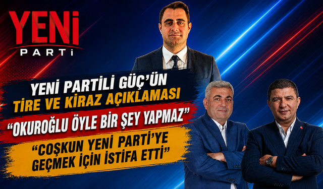 YENİ Partili Güç’ün Tire ve Kiraz açıklaması