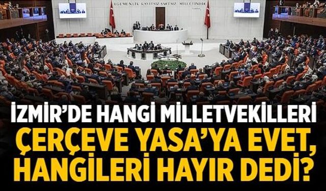 İzmir’de hangi milletvekilleri Çerçeve Yasa’ya evet, hangileri hayır dedi?