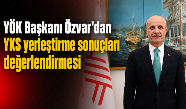 YÖK Başkanı Özvar'dan YKS yerleştirme sonuçları değerlendirmesi